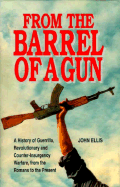 From the Barrel of a Gun: A History of Guerrilla, Revolutionary, and Counter-Insurgency Warfare, from the Romans to the Present - Ellis, John