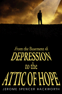 From the Basement of Depression to the Attic of Hope - Hackworth, Jerome Spencer