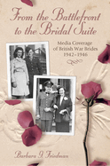 From the Battlefront to the Bridal Suite: Media Coverage of British War Brides, 1942-1946