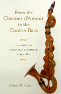 From the Clarinet d'Amour to the Contra Bass: A History of Large Size Clarinets, 1740-1860