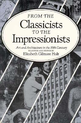 From the Classicists to the Impressionists: Art and Architecture in the Nineteenth Century - Holt, Elizabeth G (Editor)