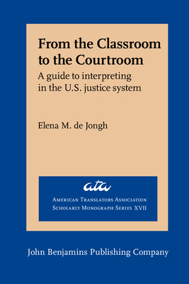 From the Classroom to the Courtroom: A guide to interpreting in the U.S. justice system - Jongh, Elena M.