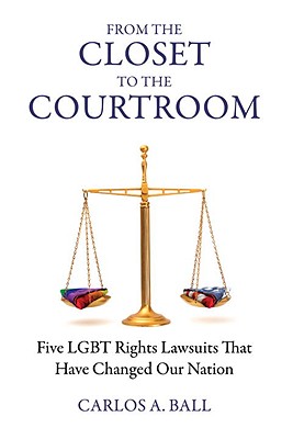 From the Closet to the Courtroom: Five LGBT Rights Lawsuits That Have Changed Our Nation - Ball, Carlos A