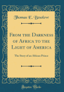 From the Darkness of Africa to the Light of America: The Story of an African Prince (Classic Reprint)