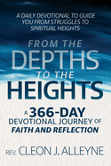 From the Depths to the Heights A 366-Day Devotional Journey of Faith and Reflection: A Daily Devotional to Guide You from Struggles to Spiritual Heights