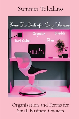 From the Desk of a Busy Woman: Organization and Forms for Small Business Owners - Toledano, Summer Martin