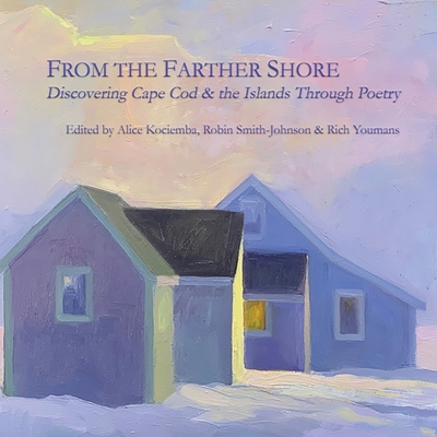 From the Farther Shore: Discovering Cape Cod and the Islands Through Poetry - Kociemba, Alice (Editor), and Smith-Johnson, Robin (Editor), and Youmans, Rich (Editor)