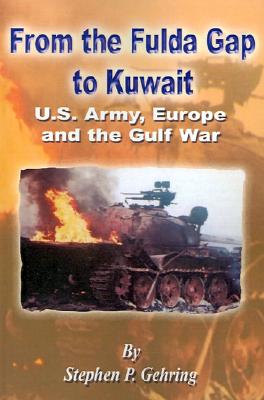 From the Fulda Gap to Kuwait: U.S. Army, Europe and the Gulf War - Gehring, Stephen P, and Mountcastle, John Wyndham (Foreword by), and Vuono, Carl E (Foreword by)