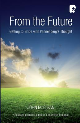 From the Future: Getting to Grips with Pannenberg's Thought - McClean, John