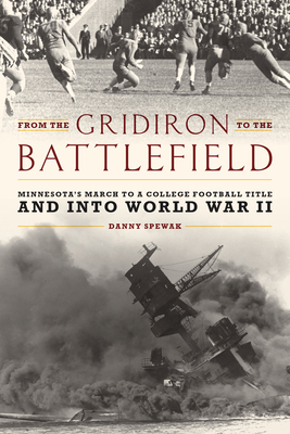 From the Gridiron to the Battlefield: Minnesota's March to a College Football Title and into World War II - Spewak, Danny