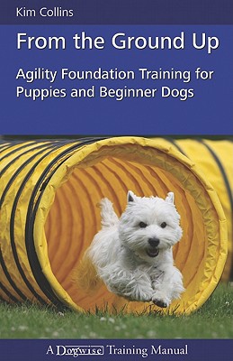 From the Ground Up: Agility Foundation Training for Puppies and Beginner Dogs - Collins, Kim