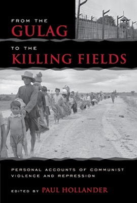 From the Gulag to the Killing Fields: Personal Accounts of Political Violence and Repression in Communist States - Hollander, Paul (Editor)