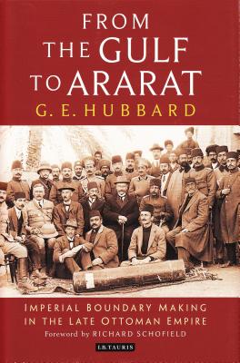 From the Gulf to Ararat: Imperial Boundary Making in the Late Ottoman Empire - Hubbard, G. E., and Schofield, Richard (Foreword by)