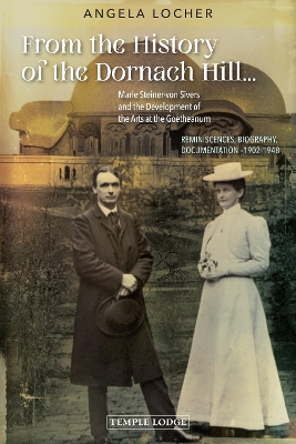 From the History of the Dornach Hill...: Marie Steiner-von Sivers and the Development of the Arts at the Goetheanum - Reminiscences, Biography, Documentation -1902-1948 - Locher, Angela, and Sease, Virginia (Introduction by)