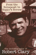 From the Holocaust to Hogan's Heroes: The Autobiography of Robert Clary