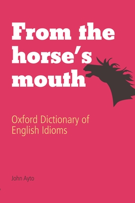 From the Horse's Mouth: Oxford Dictionary of English Idioms - Ayto, John, Fr. (Editor)