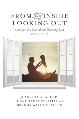 From the Inside Looking Out: Competing Ideas about Growing Old - Auger, Jeanette A, and Tedford-Litle, Diane