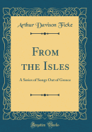 From the Isles: A Series of Songs Out of Greece (Classic Reprint)
