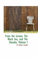 From the Levant, the Black Sea, and the Danube; Volume I