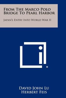 From The Marco Polo Bridge To Pearl Harbor: Japan's Entry Into World War II - Lu, David John, and Feis, Herbert (Foreword by)