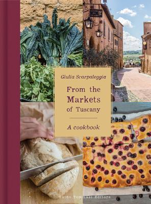 From the Markets of Tuscany: A Cookbook - Scarpaleggia, Giulia