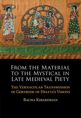 From the Material to the Mystical in Late Medieval Piety: The Vernacular Transmission of Gertrude of Helfta's Visions - Kirakosian, Racha