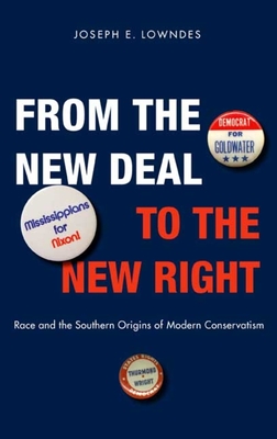 From the New Deal to the New Right: Race and the Southern Origins of Modern Conservatism - Lowndes, Joseph E