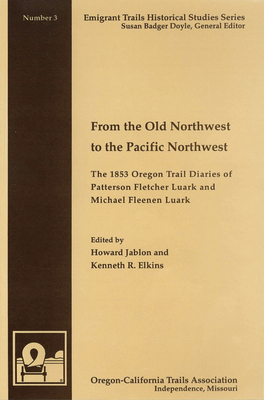 From the Old Northwest to the Pacific Northwest: The 1853 Oregon Trail Diaries of Patterson Fletcher Luark and Micahel Fleenan Luark - Jablon, Howard (Editor), and Elkins, Kenneth R (Editor), and Stolle, Hans J