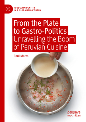 From the Plate to Gastro-Politics: Unravelling the Boom of Peruvian Cuisine - Matta, Ral