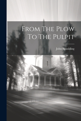 From The Plow To The Pulpit - Spaulding, John