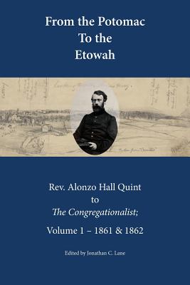 From the Potomac to the Etowah: The Letters of Rev. Alonzo Hall Quint to The Congregationalist; Volume 1 - 1861 & 1862 - Lane, Jonathan C