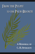 From the Pulpit to the Palm-Branch: A Memorial to C.H. Spurgeon