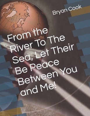 From the River To The Sea, Let Their Be Peace Between You and Me! - Cook, Bryan Ray