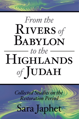 From the Rivers of Babylon to the Highlands of Judah: Collected Studies on the Restoration Period - Japhet, Sara