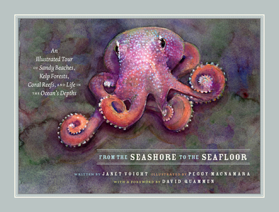 From the Seashore to the Seafloor: An Illustrated Tour of Sandy Beaches, Kelp Forests, Coral Reefs, and Life in the Ocean's Depths - Voight, Janet, and Quammen, David (Foreword by)