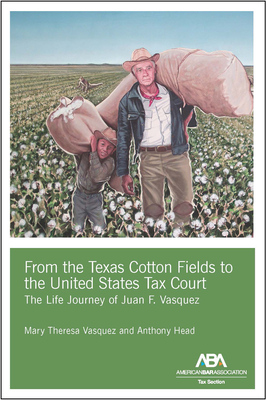 From the Texas Cotton Fields to the United States Tax Court: The Life Journey of Juan F. Vasquez - Head, Anthony, and Vasquez, Mary Theresa