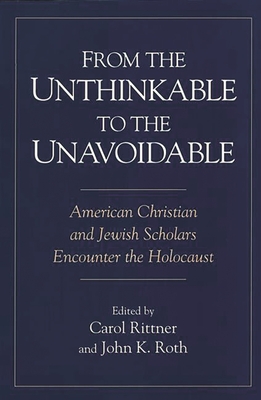 From the Unthinkable to the Unavoidable: American Christian and Jewish Scholars Encounter the Holocaust - Rittner, Carol (Editor), and Roth, John K (Editor)