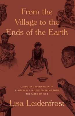 From the Village to the Ends of the Earth: Living and Working with a Bibleless People to Bring them the Word of God - Leidenfrost, Lisa