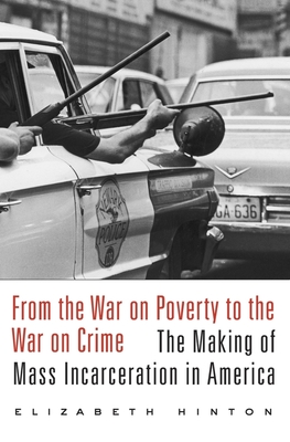 From the War on Poverty to the War on Crime: The Making of Mass Incarceration in America - Hinton, Elizabeth