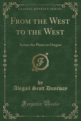 From the West to the West: Across the Plains to Oregon (Classic Reprint) - Duniway, Abigail Scott