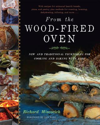 From the Wood-Fired Oven: New and Traditional Techniques for Cooking and Baking with Fire - Miscovich, Richard, and Wing, Daniel (Foreword by)