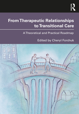 From Therapeutic Relationships to Transitional Care: A Theoretical and Practical Roadmap - Forchuk, Cheryl (Editor)