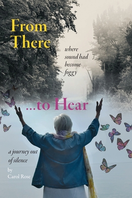 From There to Hear: A Journey Out of Silence - Rose, Carol