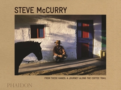 From These Hands: A Journey Along the Coffee Trail - McCurry, Steve (Photographer)