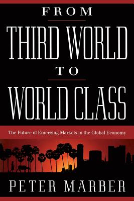 From Third World to World Class: The Future of Emerging Markets in the Global Economy - Marber, Peter
