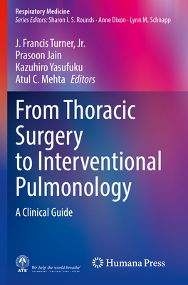 From Thoracic Surgery to Interventional Pulmonology: A Clinical Guide - Turner, Jr., J. Francis (Editor), and Jain, Prasoon (Editor), and Yasufuku, Kazuhiro (Editor)