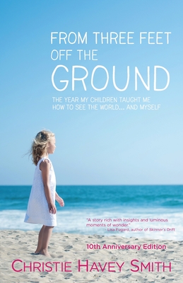 From Three Feet Off the Ground: The Year My Children Taught Me How to See the World . . . and Myself - Smith, Christie Havey