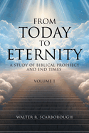 From Today to Eternity: A Study of Biblical Prophecy and End Times Volume 1