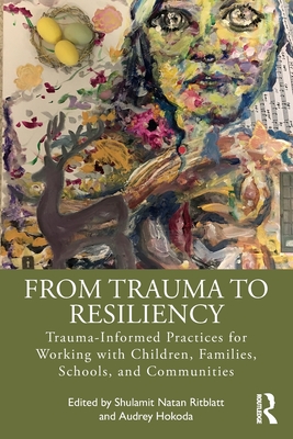 From Trauma to Resiliency: Trauma-Informed Practices for Working with Children, Families, Schools, and Communities - Ritblatt, Shulamit Natan (Editor), and Hokoda, Audrey (Editor)