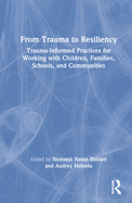 From Trauma to Resiliency: Trauma-Informed Practices for Working with Children, Families, Schools, and Communities